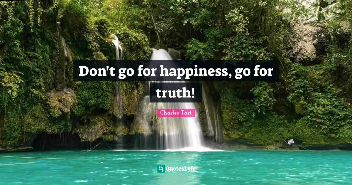 Don't go for happiness, go for truth!