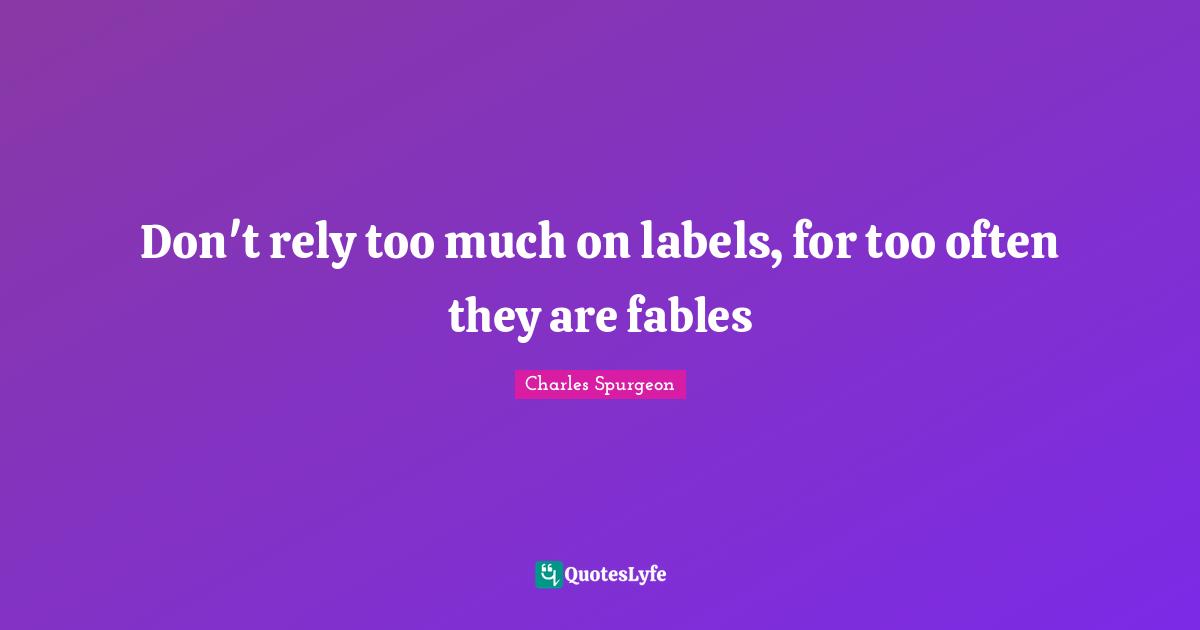 Don't rely too much on labels, for too often they are fables