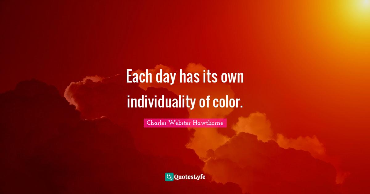 Charles Webster Hawthorne Quotes: "Each day has its own individuality of color."