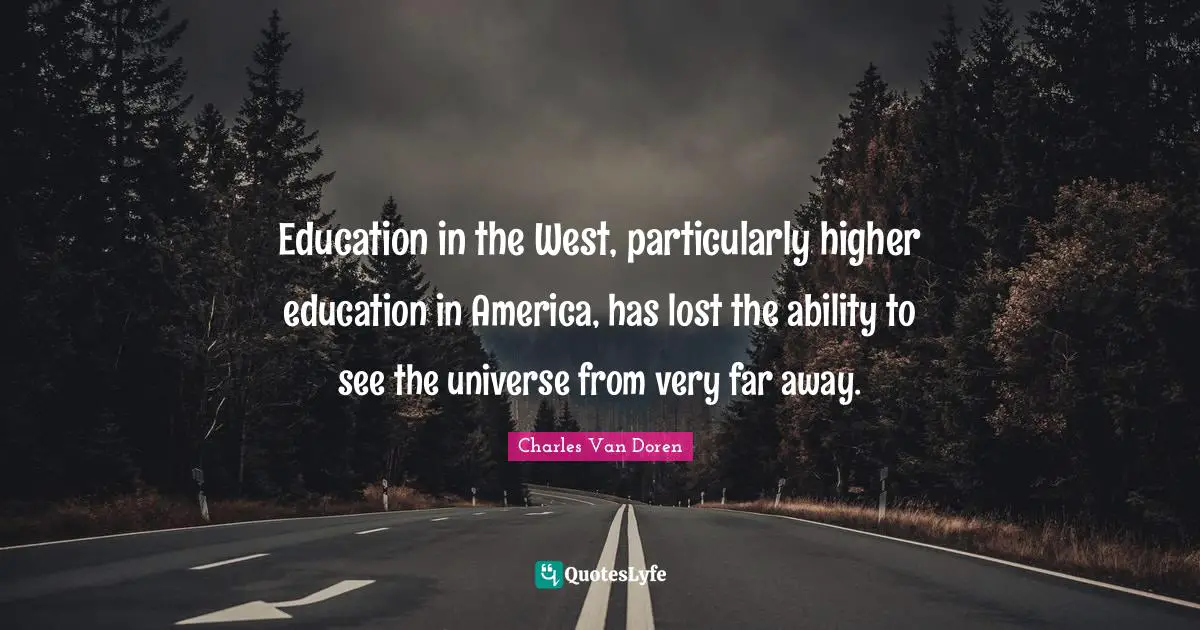 Education in the West, particularly higher education in America, has lost the ability to see the universe from very far away.