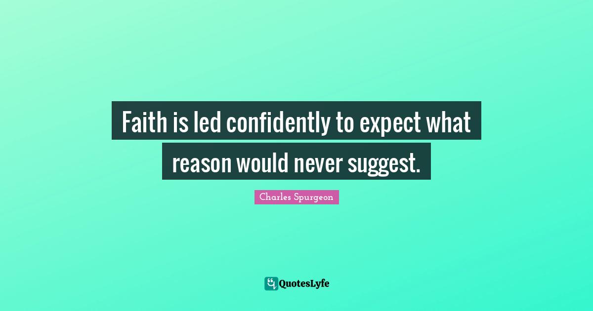 Faith is led confidently to expect what reason would never suggest.