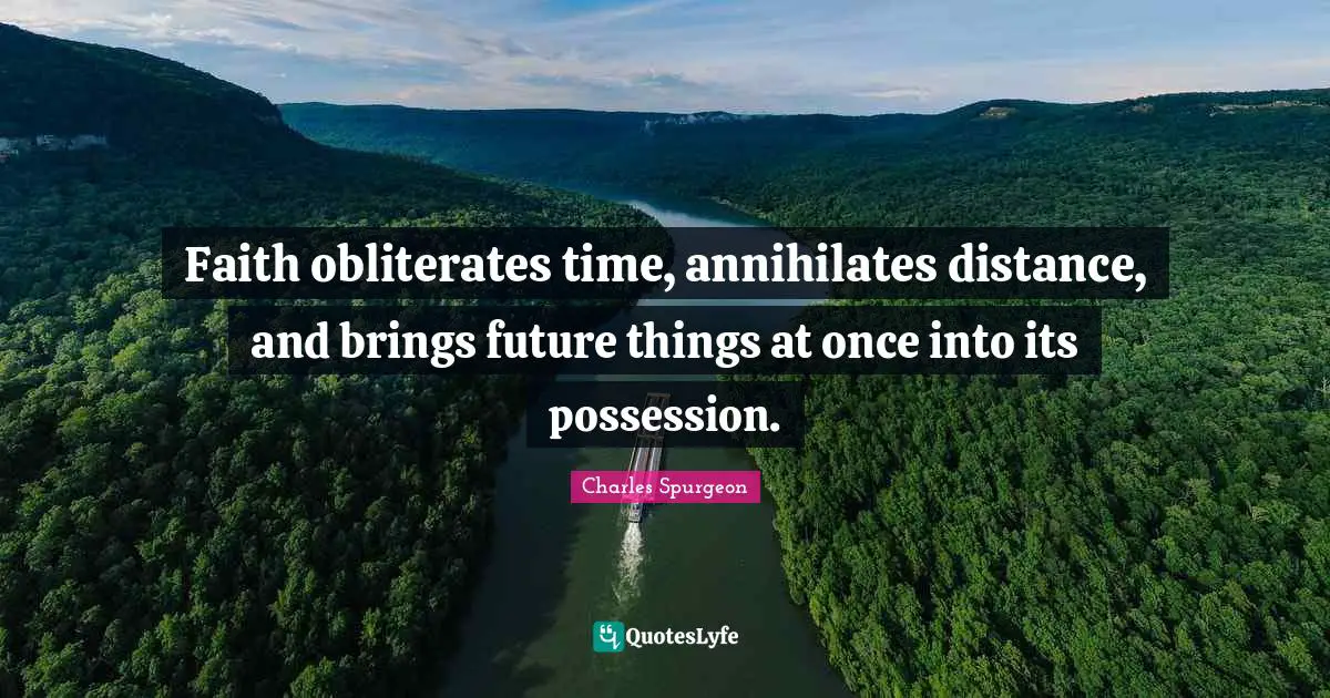 Faith obliterates time, annihilates distance, and brings future things at once into its possession.