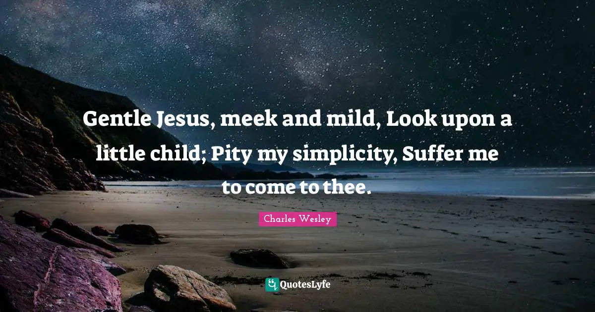 Meek Quotes: "Gentle Jesus, meek and mild, Look upon a little child; Pity my simplicity, Suffer me to come to thee."