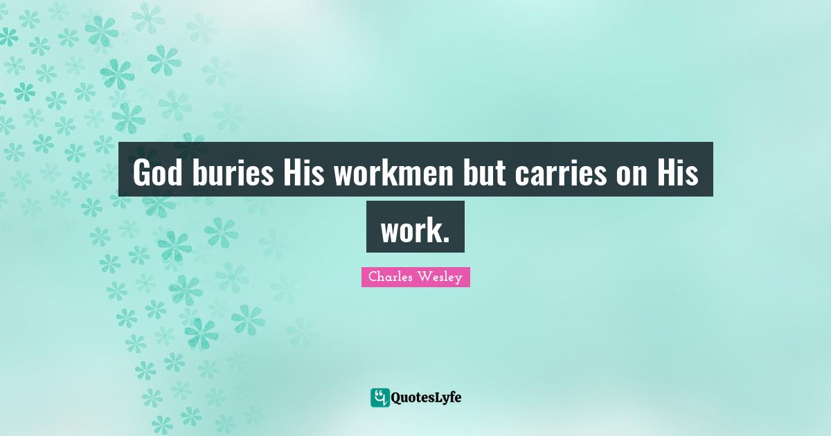 God buries His workmen but carries on His work.