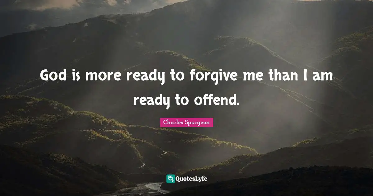 God is more ready to forgive me than I am ready to offend.