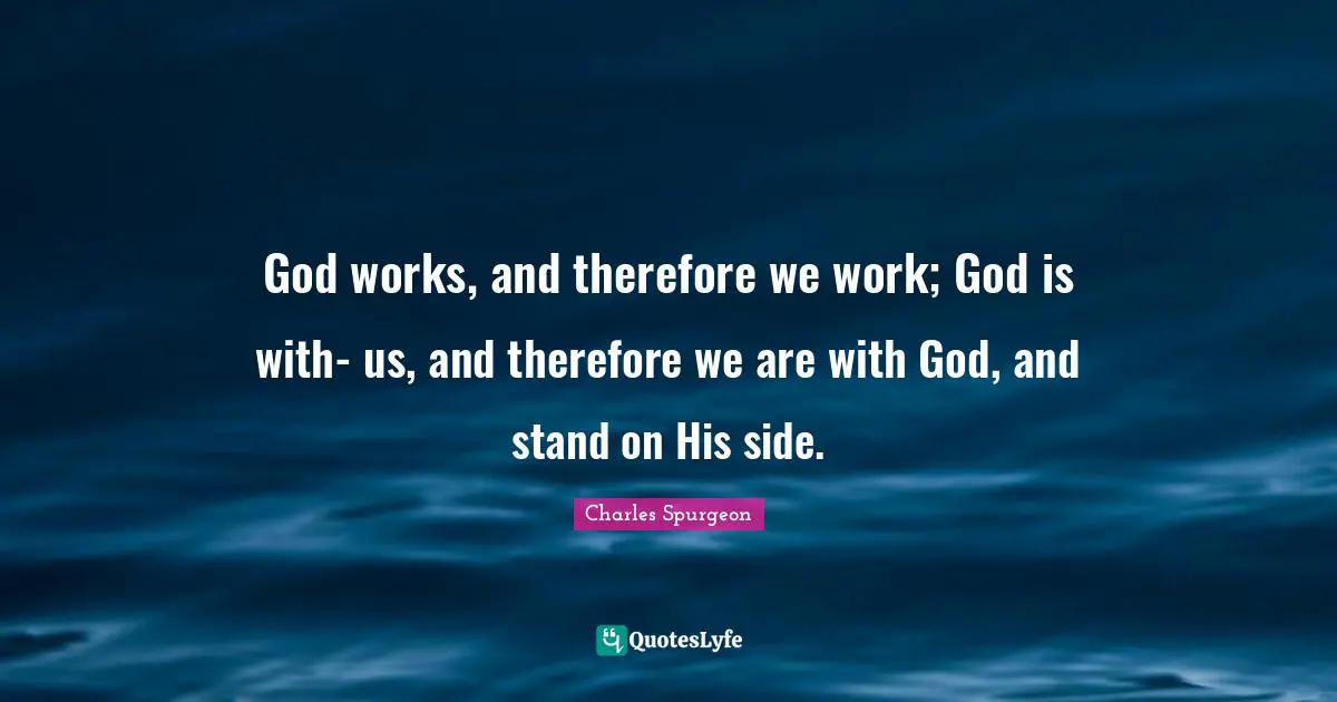 God Is With Us Quotes: "God works, and therefore we work; God is with- us, and therefore we are with God, and stand on His side."