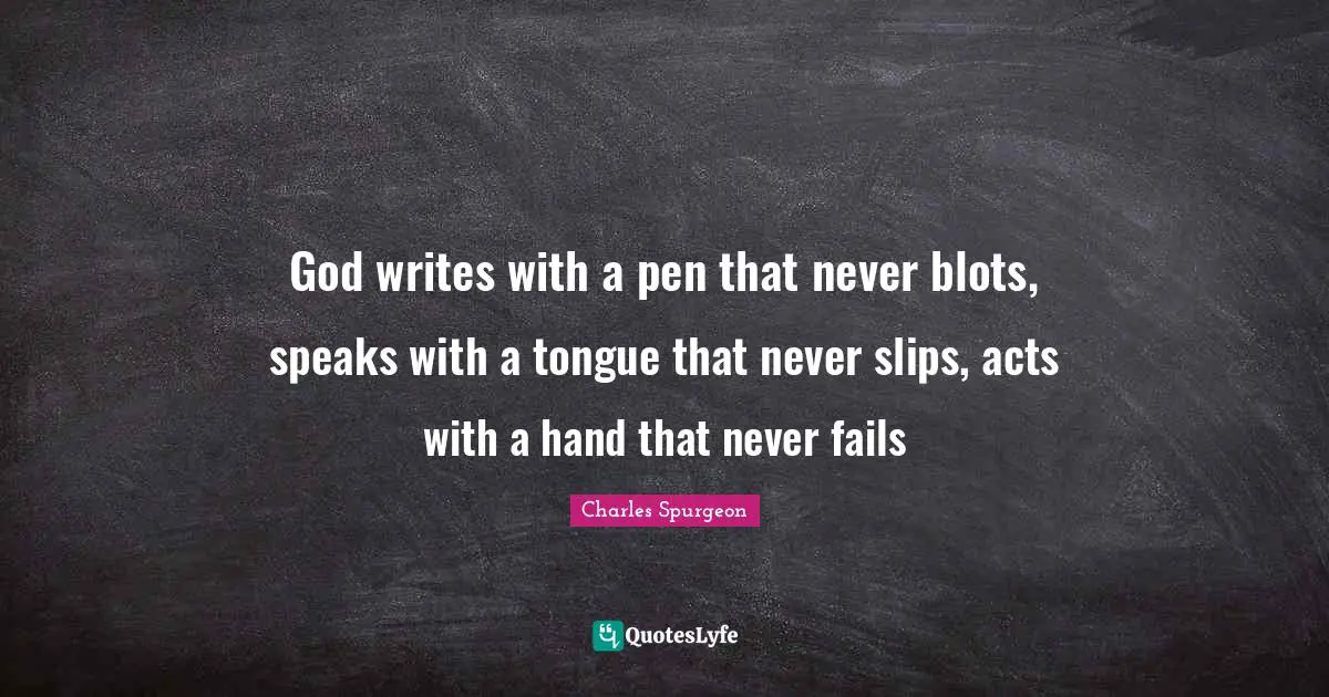 God writes with a pen that never blots, speaks with a tongue that never slips, acts with a hand that never fails
