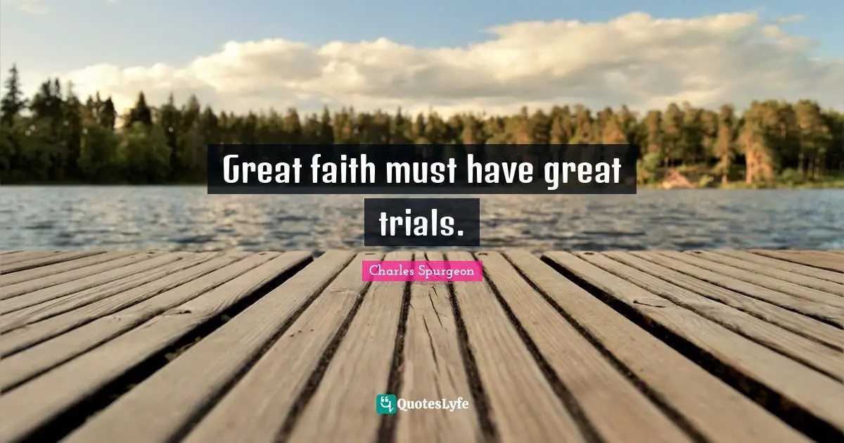 Great faith must have great trials.