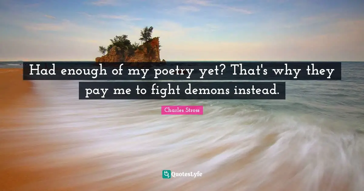 Had enough of my poetry yet? That's why they pay me to fight demons instead.
