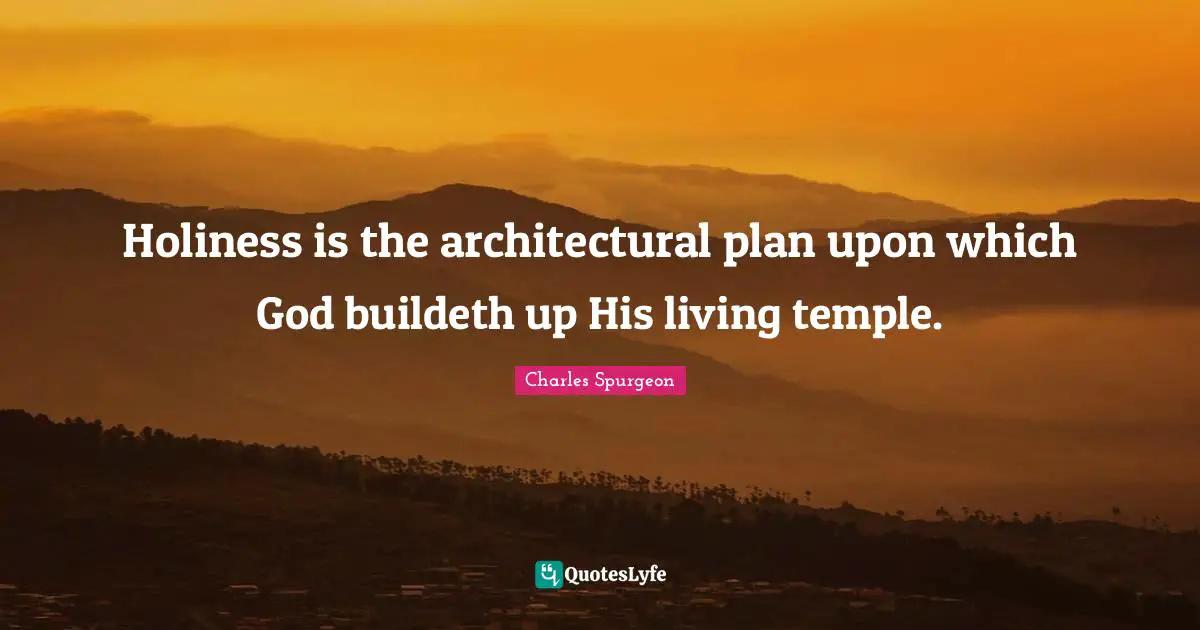 Holiness is the architectural plan upon which God buildeth up His living temple.
