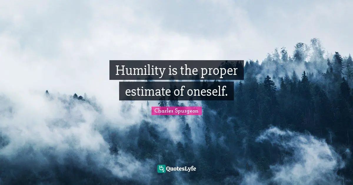 Humility is the proper estimate of oneself.