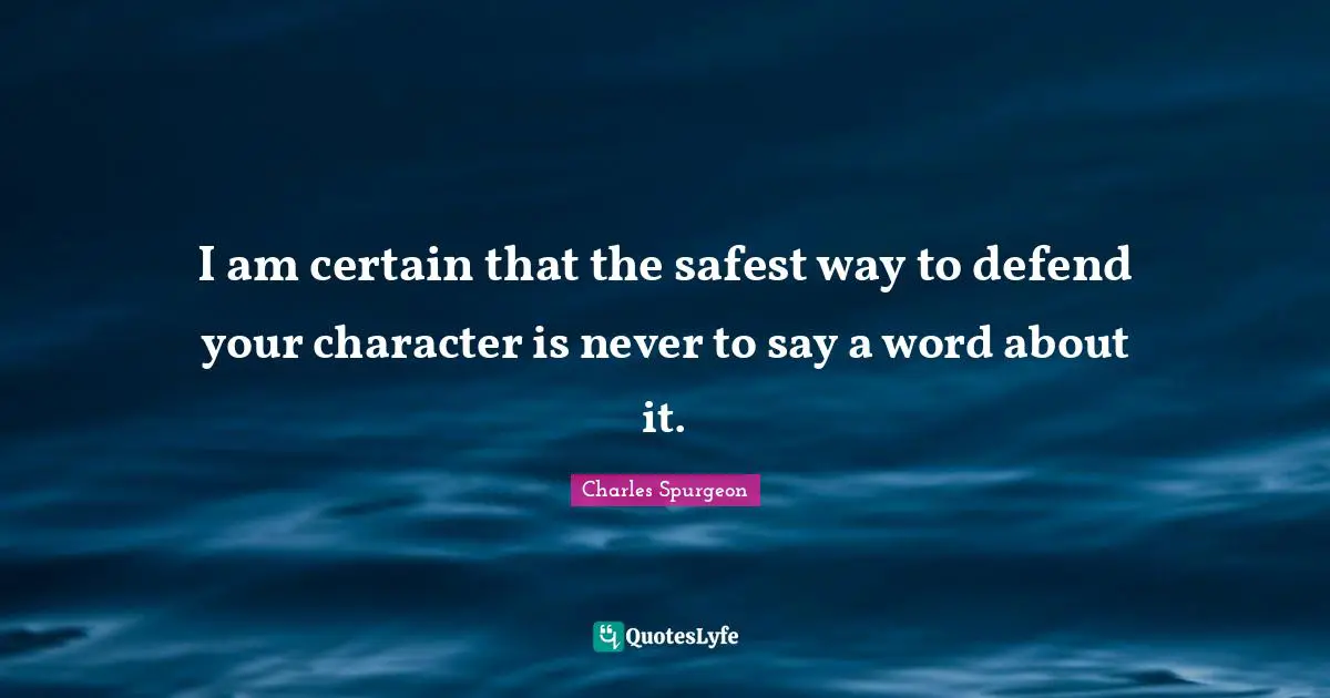 I am certain that the safest way to defend your character is never to say a word about it.