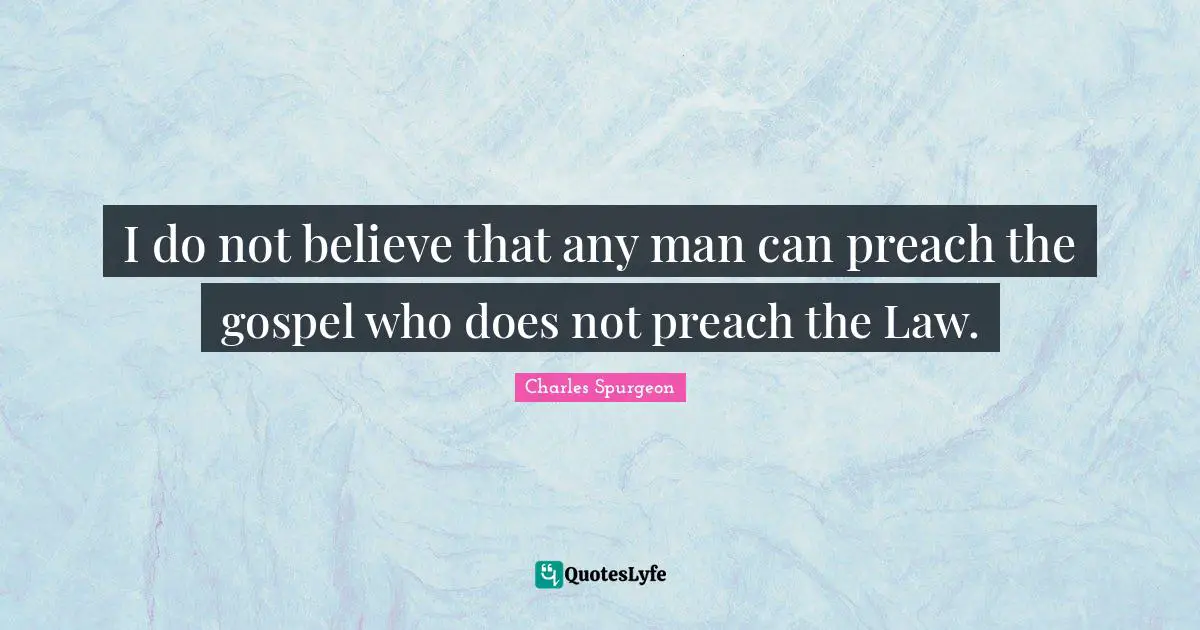 I do not believe that any man can preach the gospel who does not preach the Law.