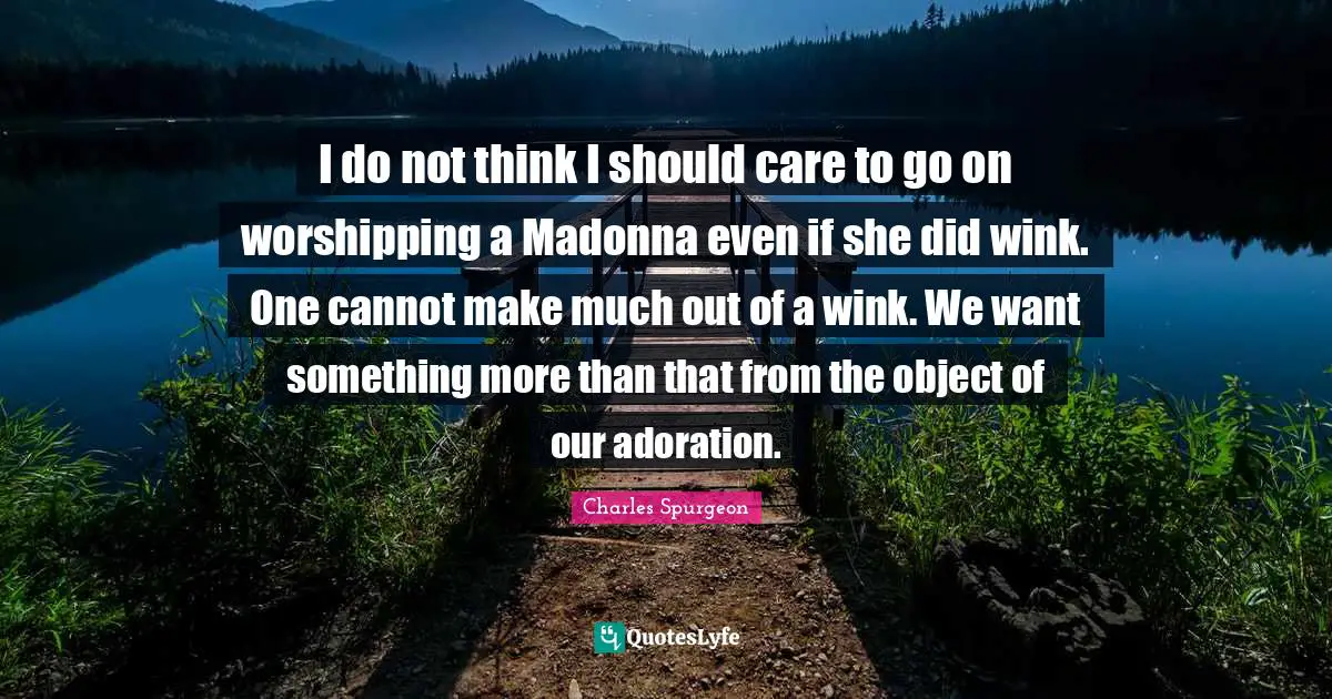 Adoration Quotes: "I do not think I should care to go on worshipping a Madonna even if she did wink. One cannot make much out of a wink. We want something more than that from the object of our adoration."