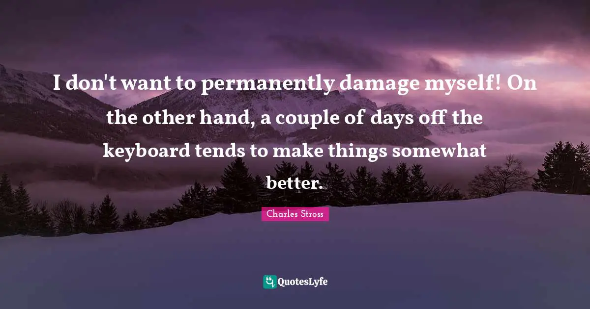 I don't want to permanently damage myself! On the other hand, a couple of days off the keyboard tends to make things somewhat better.