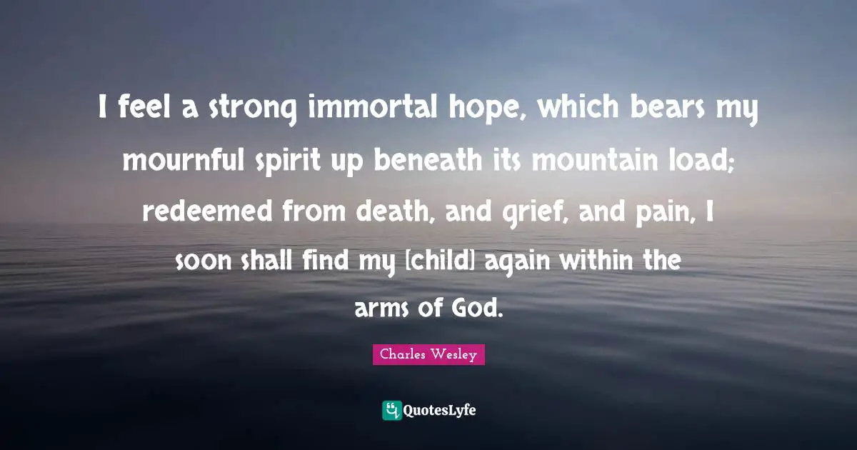 Redeemed Quotes: "I feel a strong immortal hope, which bears my mournful spirit up beneath its mountain load; redeemed from death, and grief, and pain, I soon shall find my [child] again within the arms of God."