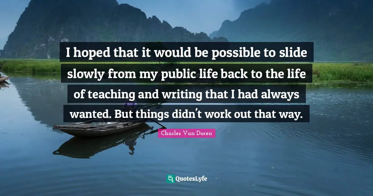 I hoped that it would be possible to slide slowly from my public life back to the life of teaching and writing that I had always wanted. But things didn't work out that way.