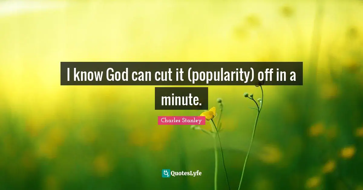 I know God can cut it (popularity) off in a minute.