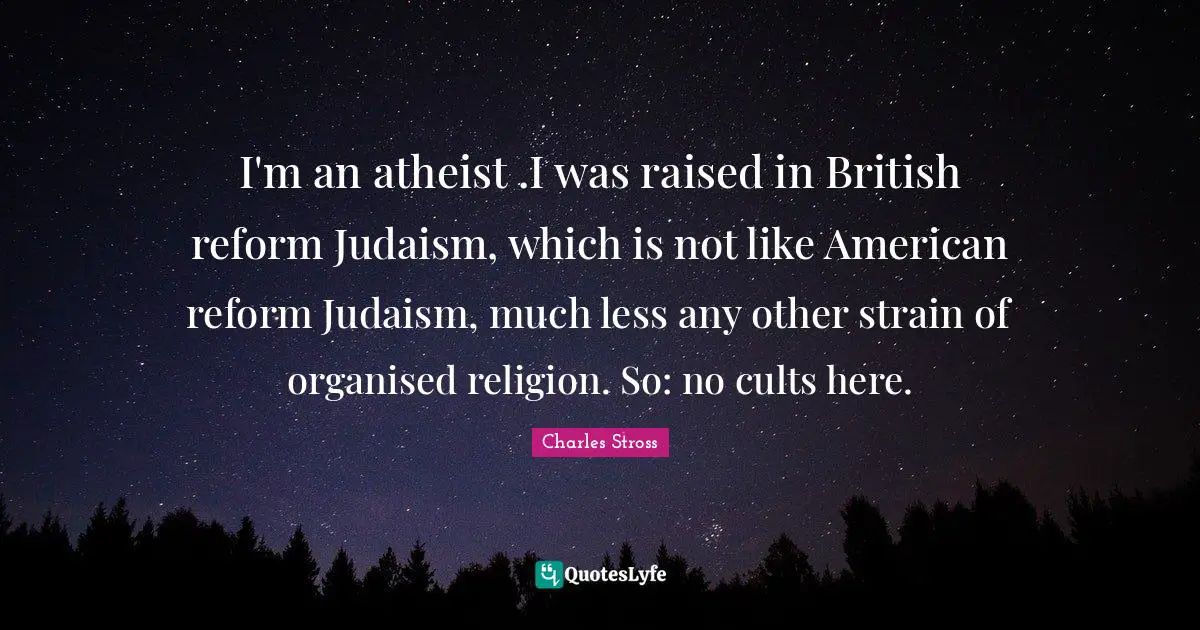I'm an atheist .I was raised in British reform Judaism, which is not like American reform Judaism, much less any other strain of organised religion. So: no cults here.