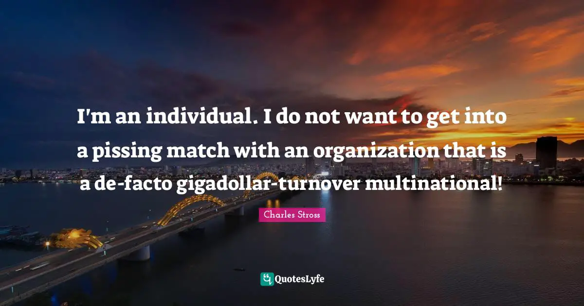 I'm an individual. I do not want to get into a pissing match with an organization that is a de-facto gigadollar-turnover multinational!