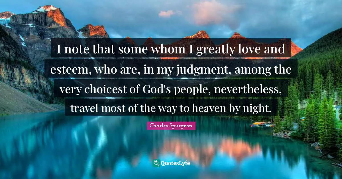 I note that some whom I greatly love and esteem, who are, in my judgment, among the very choicest of God's people, nevertheless, travel most of the way to heaven by night.