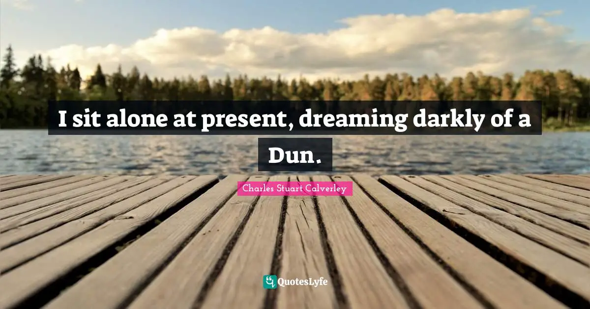 I sit alone at present, dreaming darkly of a Dun.