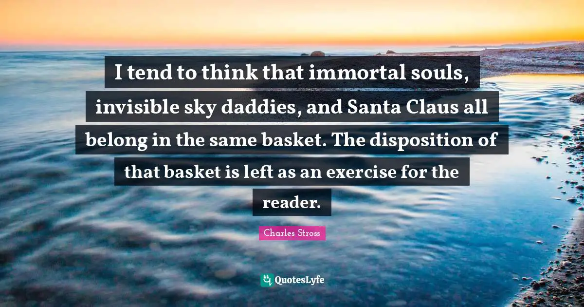 Santa Claus Quotes: "I tend to think that immortal souls, invisible sky daddies, and Santa Claus all belong in the same basket. The disposition of that basket is left as an exercise for the reader."