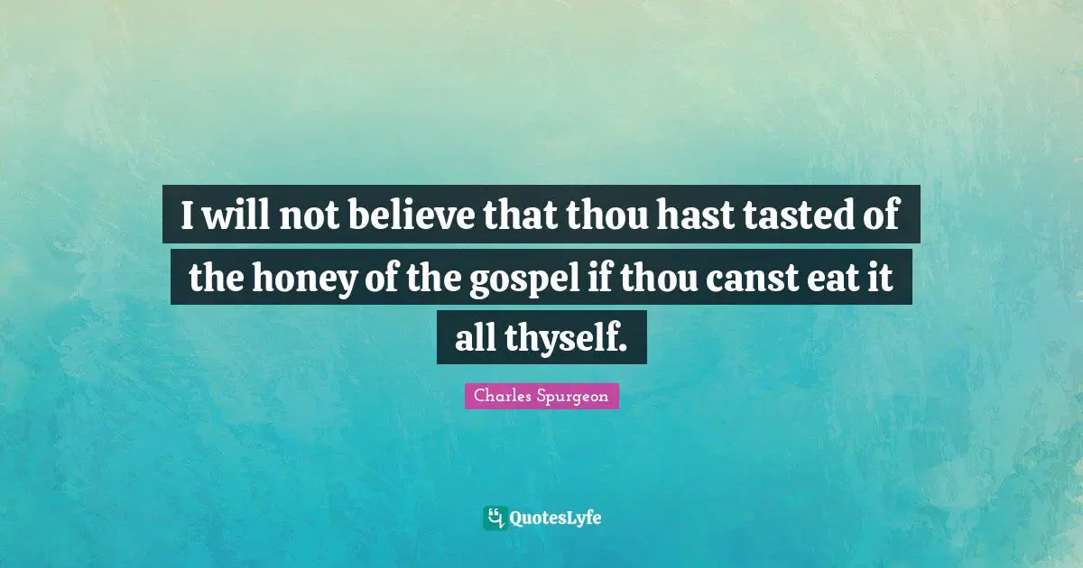 I will not believe that thou hast tasted of the honey of the gospel if thou canst eat it all thyself.