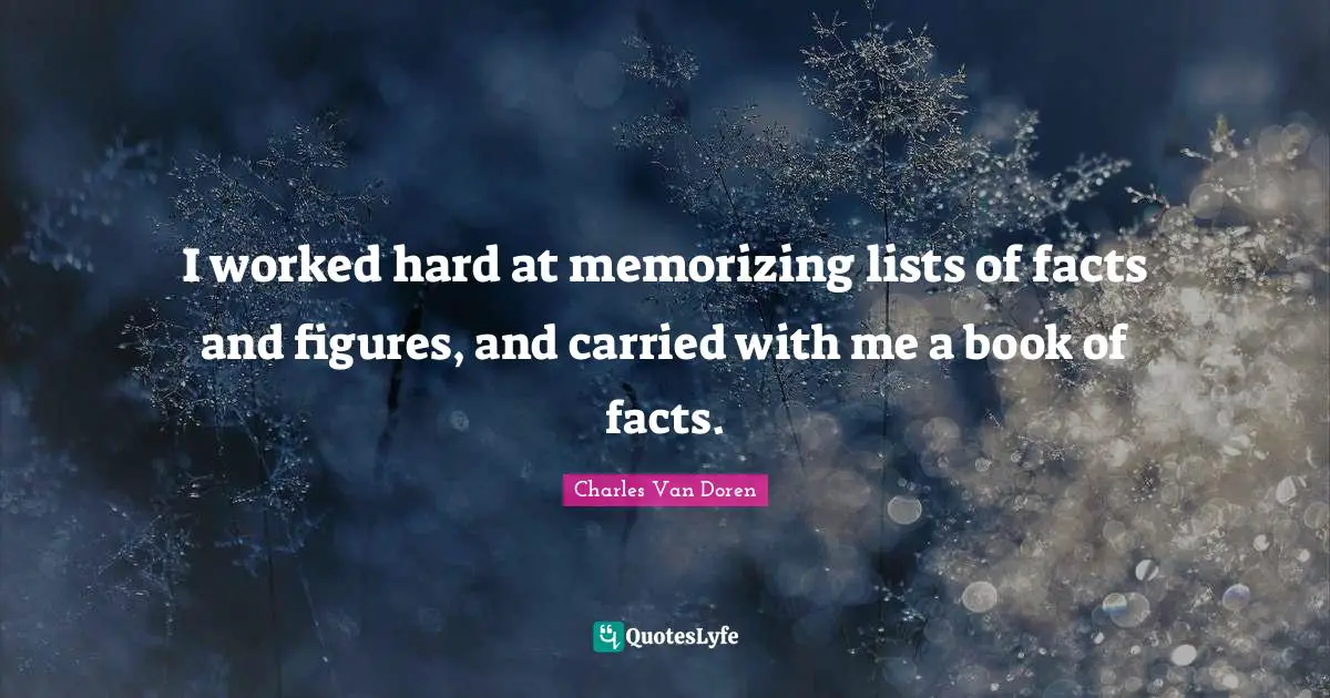 I worked hard at memorizing lists of facts and figures, and carried with me a book of facts.