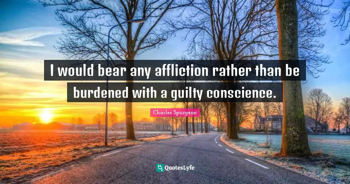 I would bear any affliction rather than be burdened with a guilty conscience.