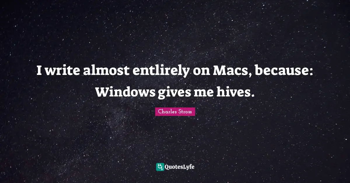 I write almost entlirely on Macs, because: Windows gives me hives.