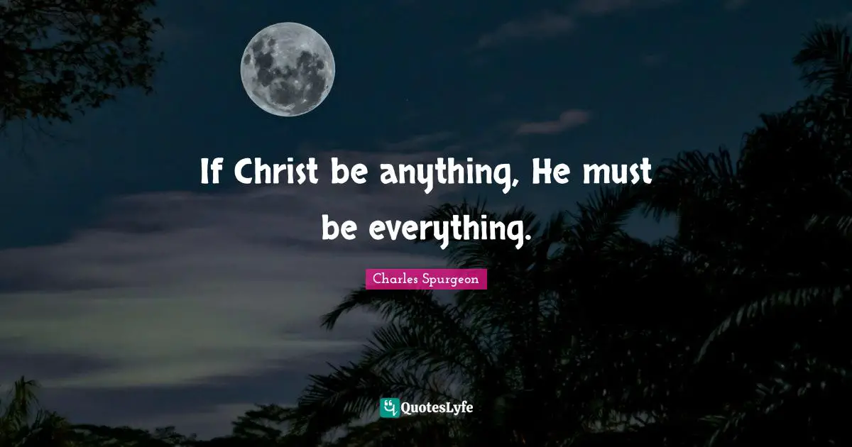 If Christ be anything, He must be everything.