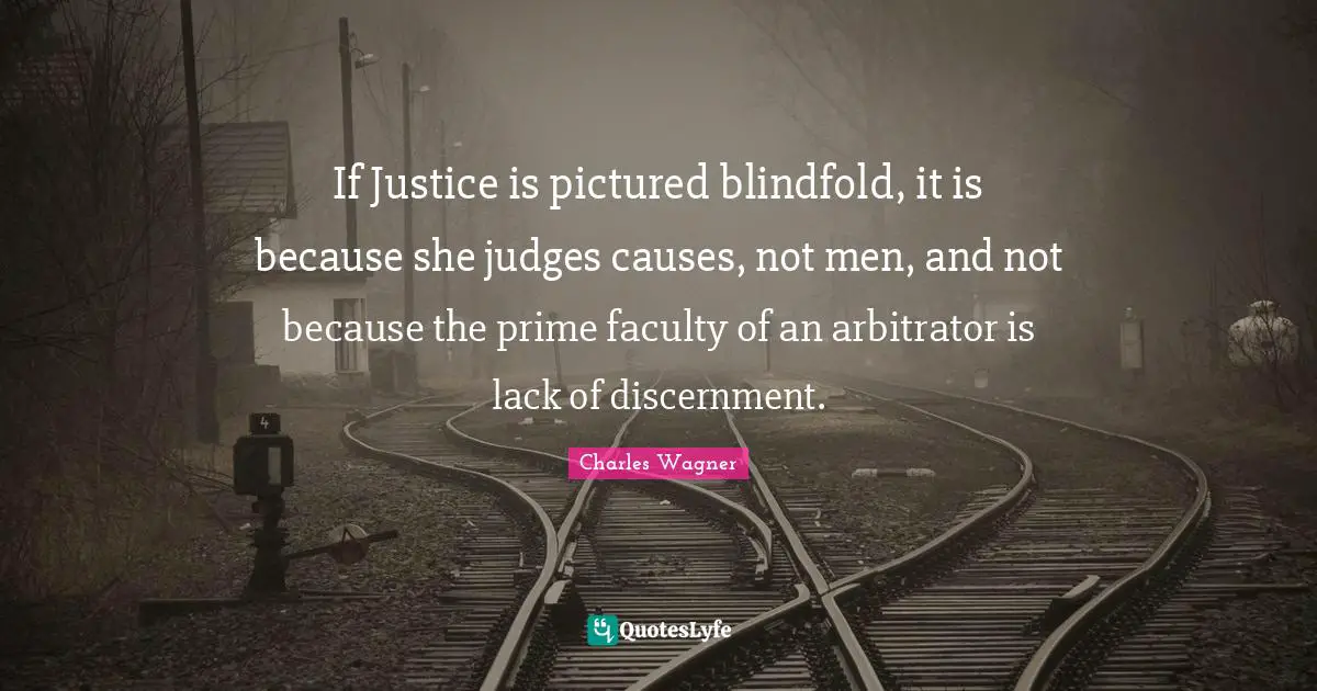 If Justice is pictured blindfold, it is because she judges causes, not men, and not because the prime faculty of an arbitrator is lack of discernment.