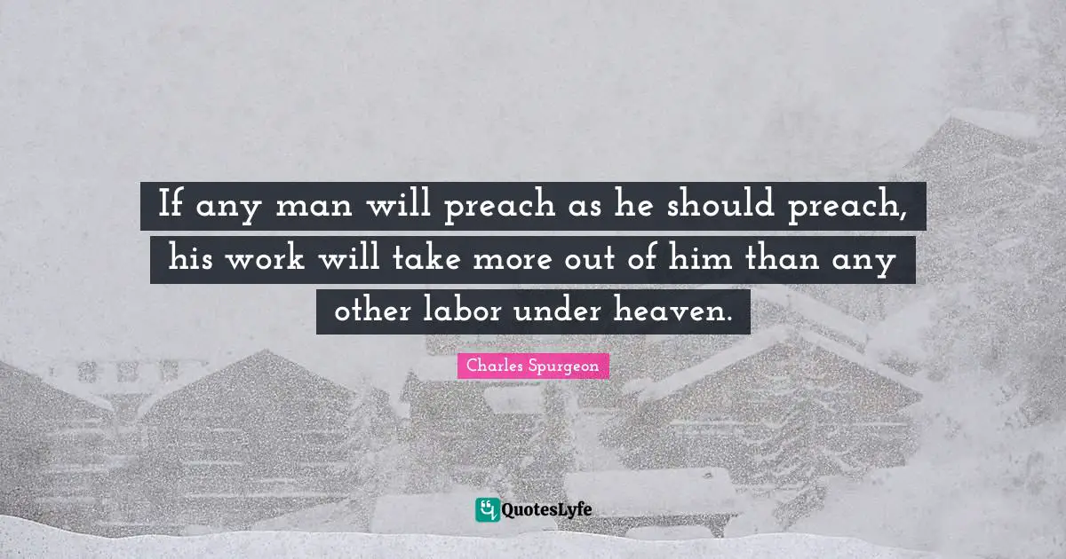 If any man will preach as he should preach, his work will take more out of him than any other labor under heaven.