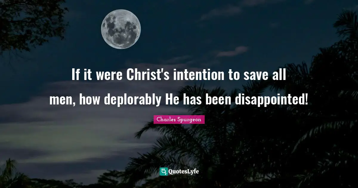If it were Christ's intention to save all men, how deplorably He has been disappointed!