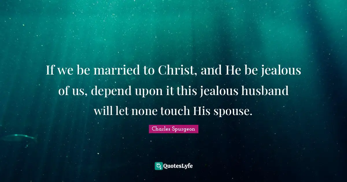 So Jealous Quotes: "If we be married to Christ, and He be jealous of us, depend upon it this jealous husband will let none touch His spouse."