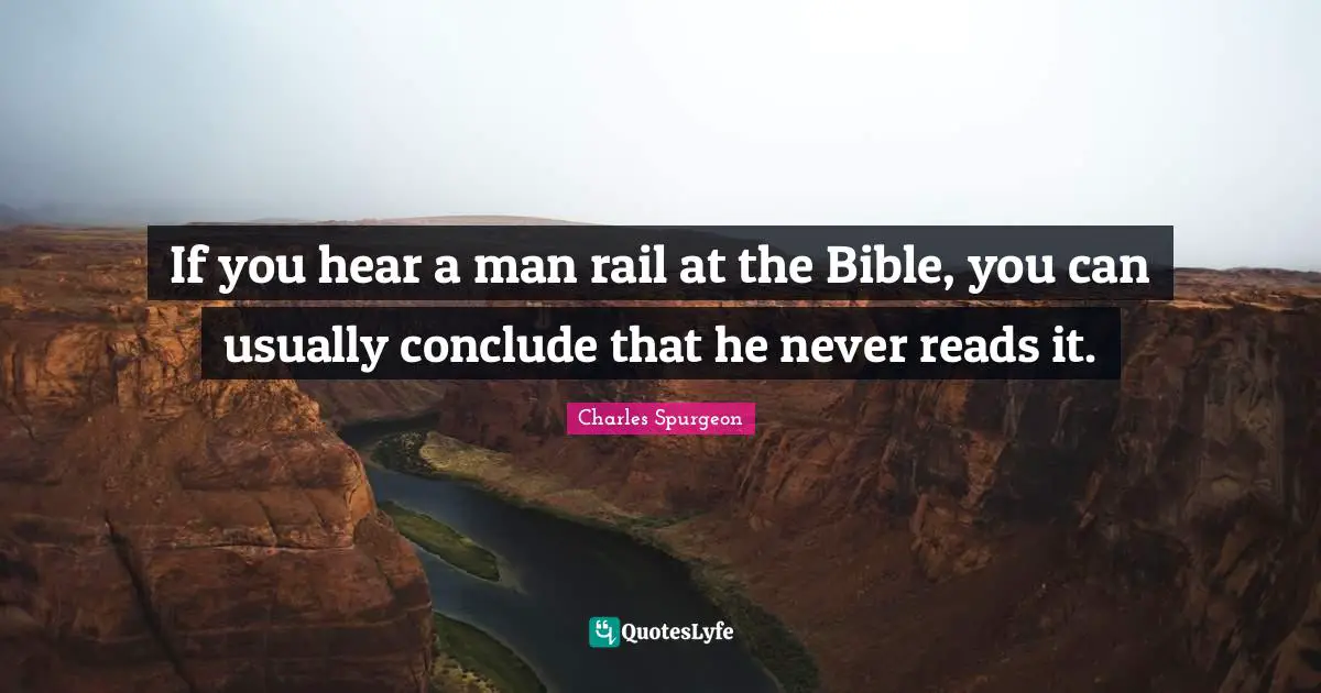 If you hear a man rail at the Bible, you can usually conclude that he never reads it.