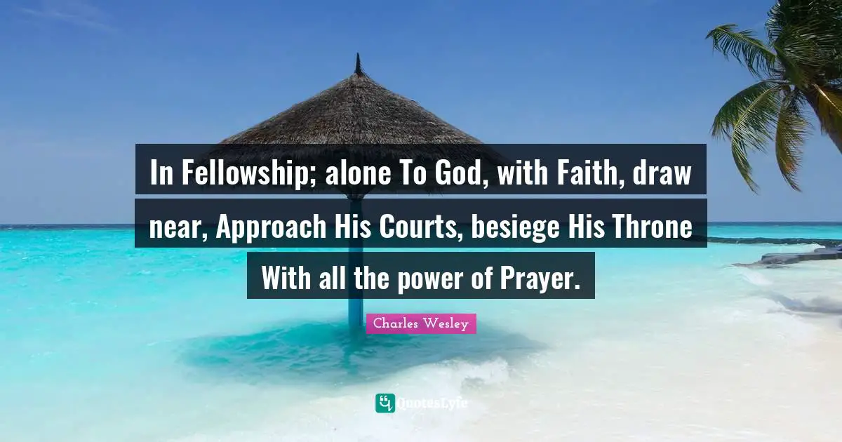 Thrones Quotes: "In Fellowship; alone To God, with Faith, draw near, Approach His Courts, besiege His Throne With all the power of Prayer."