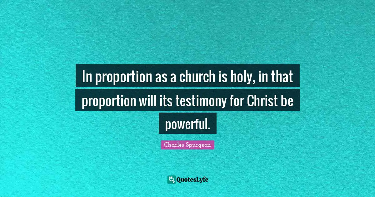 In proportion as a church is holy, in that proportion will its testimony for Christ be powerful.
