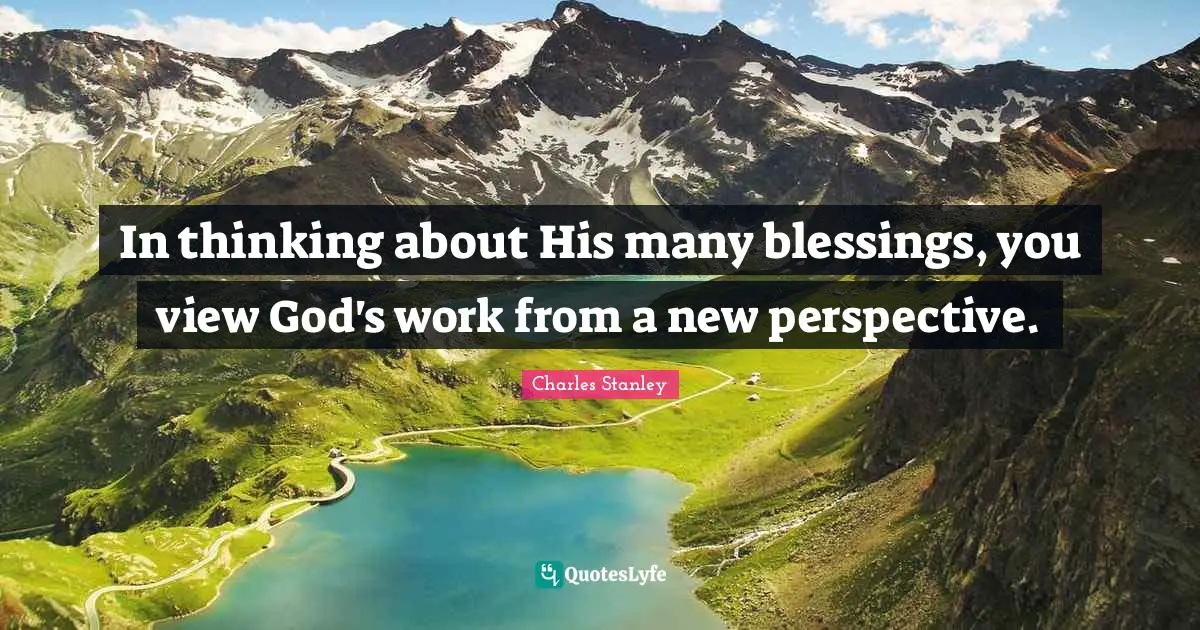 In thinking about His many blessings, you view God's work from a new perspective.
