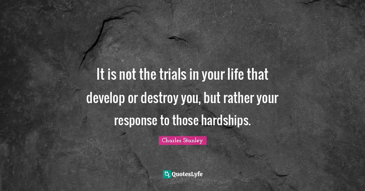 Trials Quotes: "It is not the trials in your life that develop or destroy you, but rather your response to those hardships."