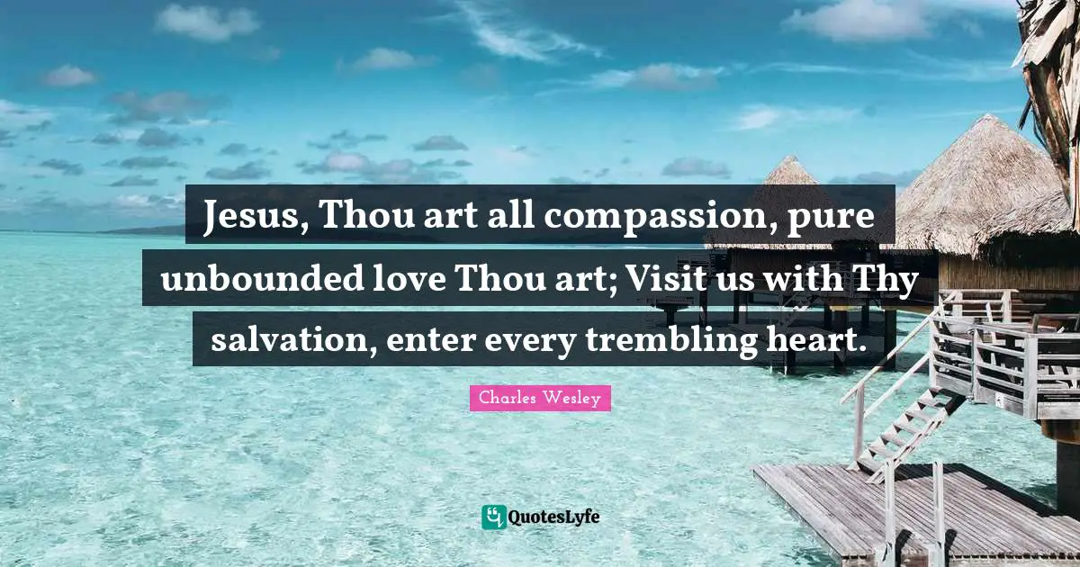 Jesus, Thou art all compassion, pure unbounded love Thou art; Visit us with Thy salvation, enter every trembling heart.