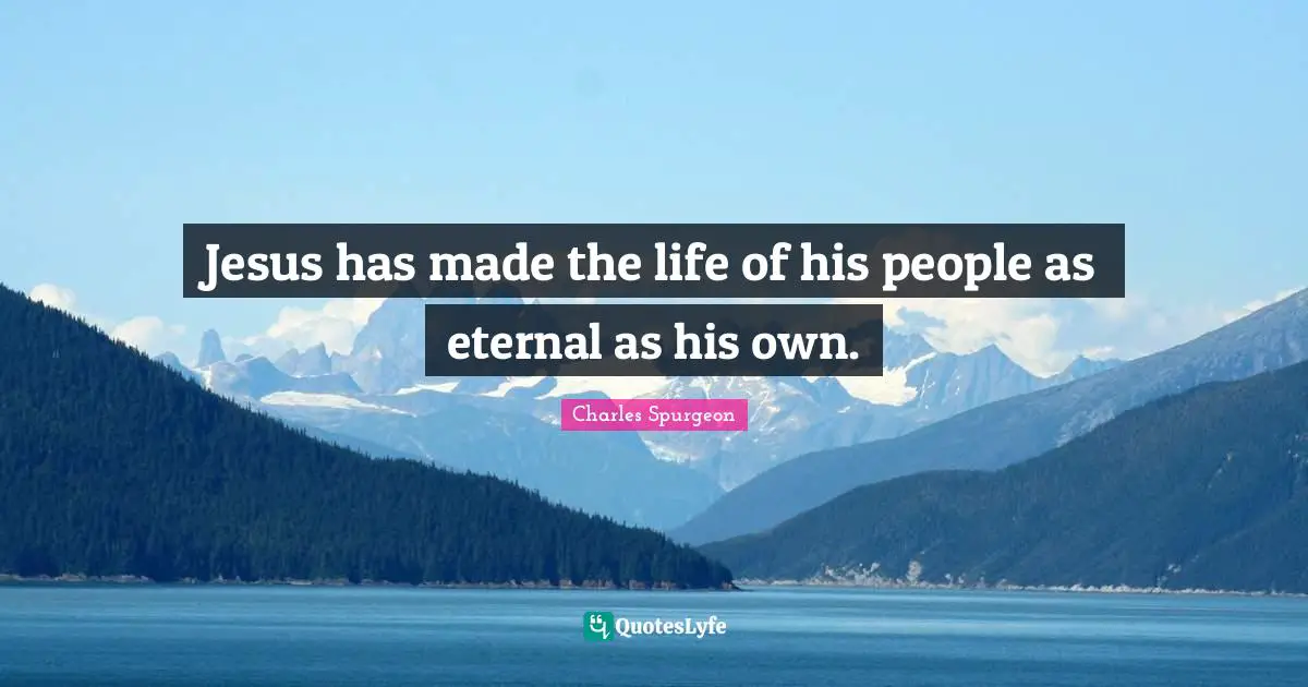 Jesus has made the life of his people as eternal as his own.