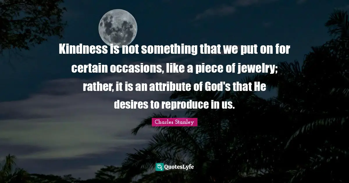 Jewelry Quotes: "Kindness is not something that we put on for certain occasions, like a piece of jewelry; rather, it is an attribute of God's that He desires to reproduce in us."