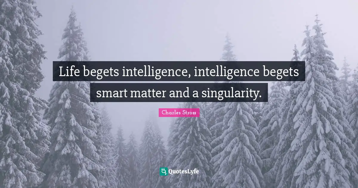 Singularity Quotes: "Life begets intelligence, intelligence begets smart matter and a singularity."