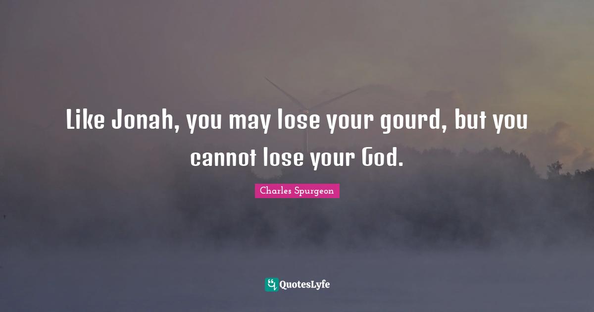 Jonah Quotes: "Like Jonah, you may lose your gourd, but you cannot lose your God."