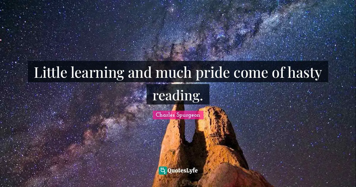 Little learning and much pride come of hasty reading.