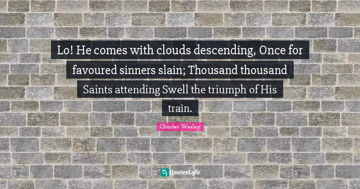 Lo! He comes with clouds descending, Once for favoured sinners slain; Thousand thousand Saints attending Swell the triumph of His train.