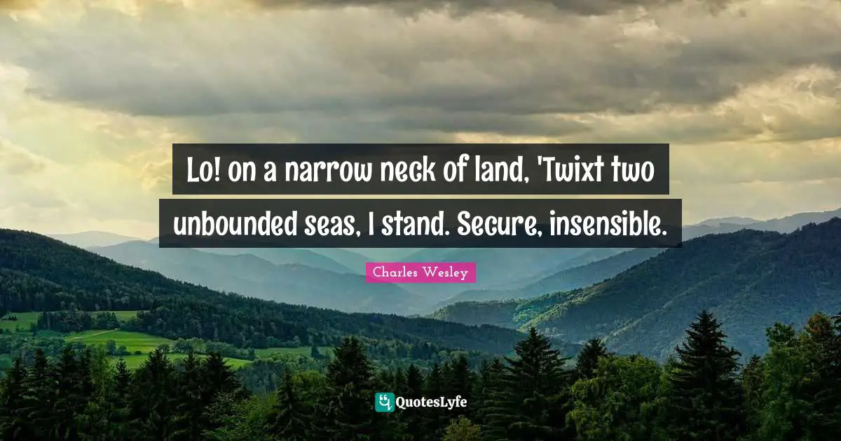 Insensible Quotes: "Lo! on a narrow neck of land, 'Twixt two unbounded seas, I stand. Secure, insensible."