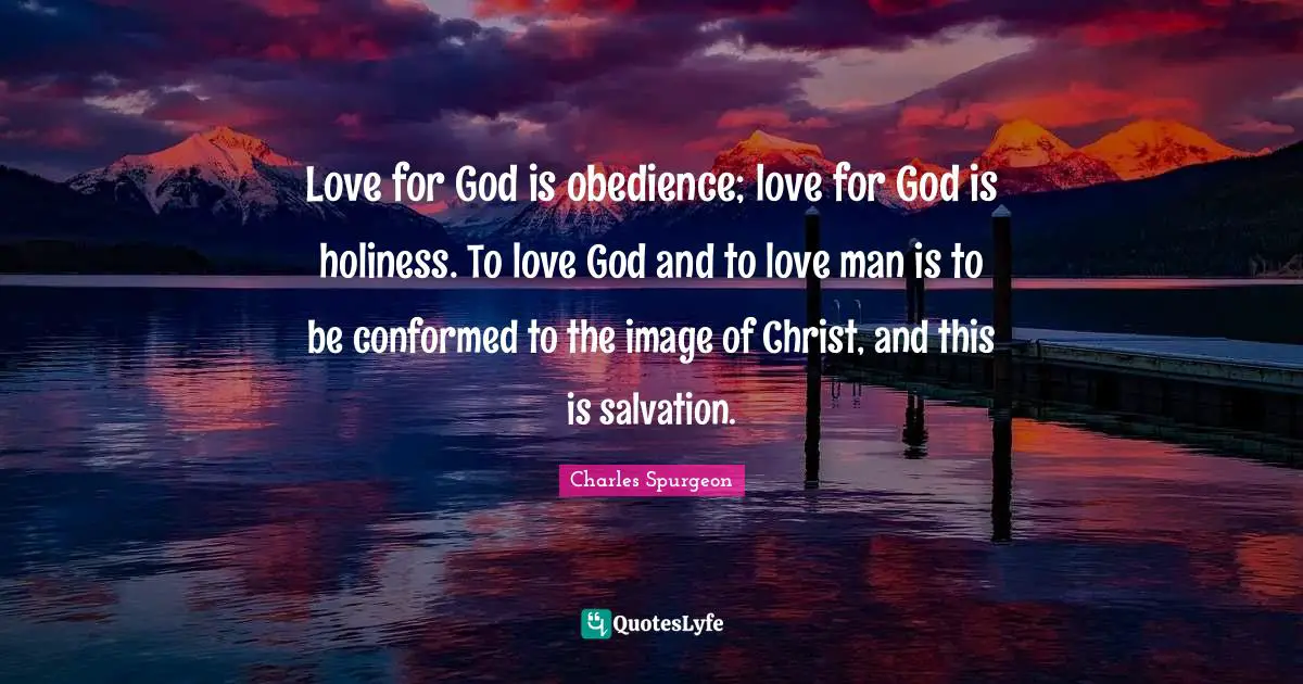 Love for God is obedience; love for God is holiness. To love God and to love man is to be conformed to the image of Christ, and this is salvation.